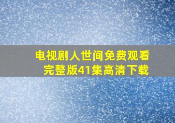 电视剧人世间免费观看完整版41集高清下载