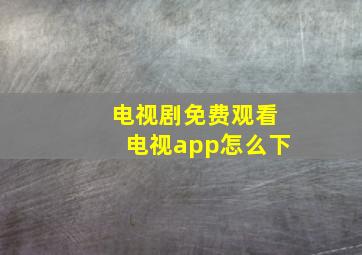 电视剧免费观看电视app怎么下