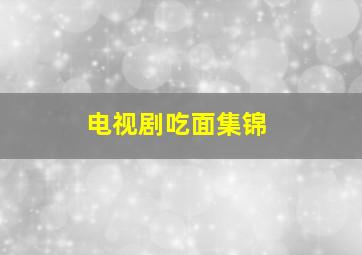 电视剧吃面集锦