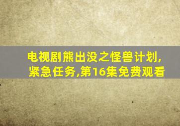 电视剧熊出没之怪兽计划,紧急任务,第16集免费观看