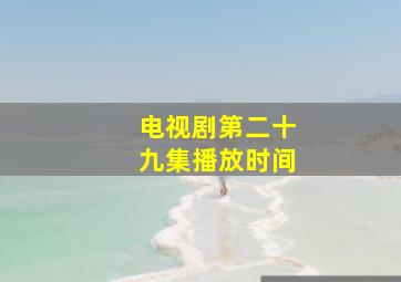 电视剧第二十九集播放时间