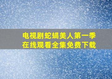 电视剧蛇蝎美人第一季在线观看全集免费下载