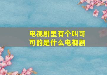 电视剧里有个叫可可的是什么电视剧