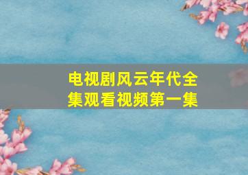 电视剧风云年代全集观看视频第一集