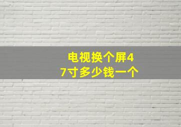 电视换个屏47寸多少钱一个