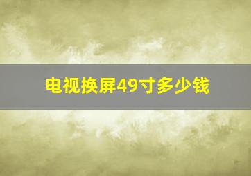 电视换屏49寸多少钱