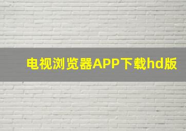 电视浏览器APP下载hd版