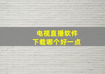 电视直播软件下载哪个好一点