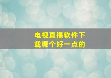 电视直播软件下载哪个好一点的