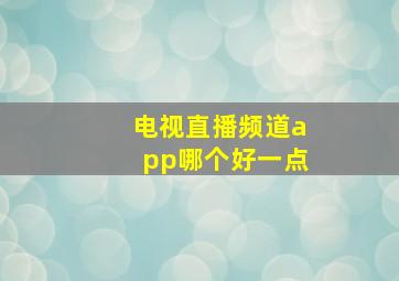 电视直播频道app哪个好一点