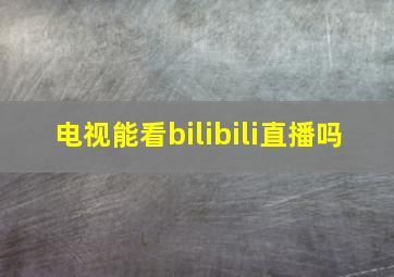 电视能看bilibili直播吗