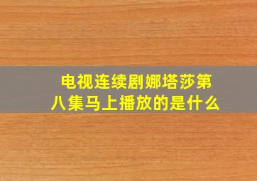 电视连续剧娜塔莎第八集马上播放的是什么