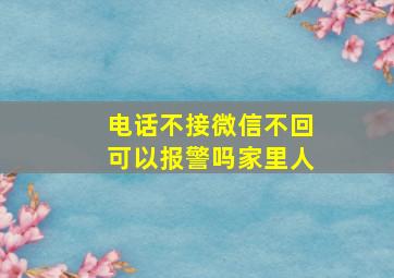 电话不接微信不回可以报警吗家里人