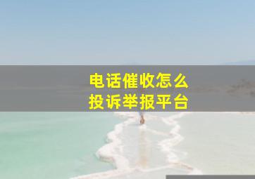 电话催收怎么投诉举报平台