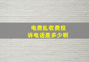 电费乱收费投诉电话是多少啊