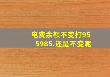 电费余额不变打955985.还是不变呢