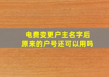 电费变更户主名字后原来的户号还可以用吗