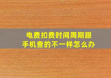 电费扣费时间周期跟手机查的不一样怎么办