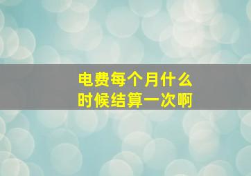 电费每个月什么时候结算一次啊