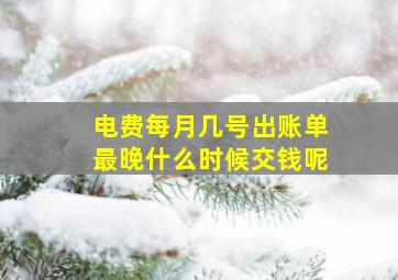 电费每月几号出账单最晚什么时候交钱呢