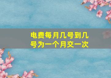 电费每月几号到几号为一个月交一次