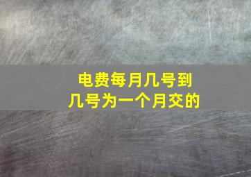 电费每月几号到几号为一个月交的