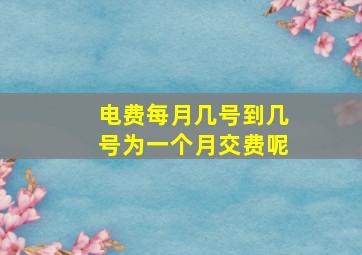 电费每月几号到几号为一个月交费呢