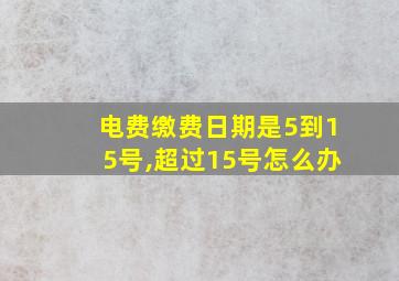 电费缴费日期是5到15号,超过15号怎么办