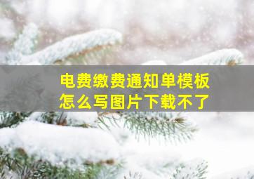 电费缴费通知单模板怎么写图片下载不了