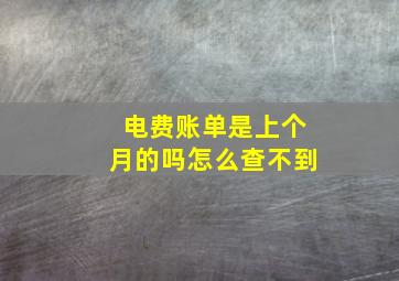 电费账单是上个月的吗怎么查不到