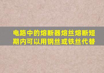 电路中的熔断器熔丝熔断短期内可以用钢丝或铁丝代替