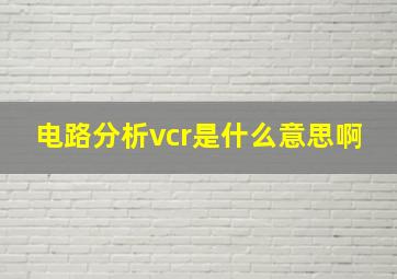 电路分析vcr是什么意思啊