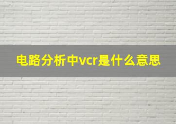 电路分析中vcr是什么意思