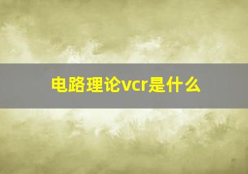 电路理论vcr是什么