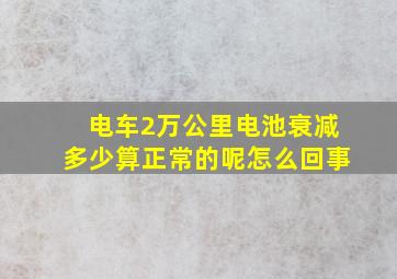 电车2万公里电池衰减多少算正常的呢怎么回事