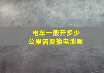 电车一般开多少公里需要换电池呢