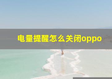 电量提醒怎么关闭oppo