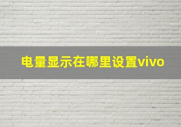 电量显示在哪里设置vivo