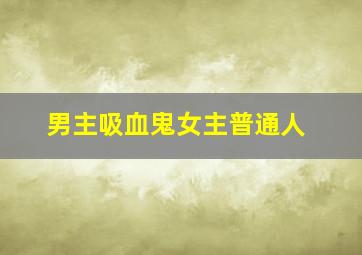 男主吸血鬼女主普通人