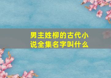 男主姓柳的古代小说全集名字叫什么