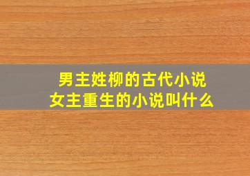 男主姓柳的古代小说女主重生的小说叫什么