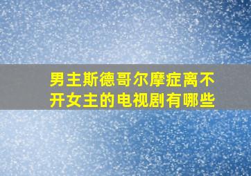 男主斯德哥尔摩症离不开女主的电视剧有哪些