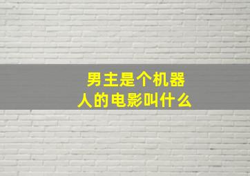 男主是个机器人的电影叫什么