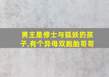 男主是修士与狐妖的孩子,有个异母双胞胎哥哥