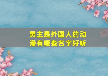 男主是外国人的动漫有哪些名字好听