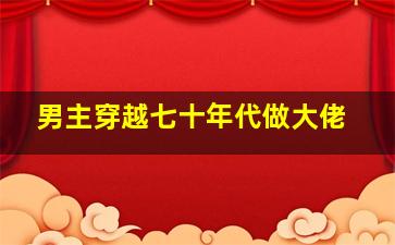 男主穿越七十年代做大佬