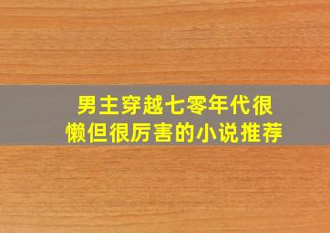 男主穿越七零年代很懒但很厉害的小说推荐