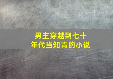 男主穿越到七十年代当知青的小说