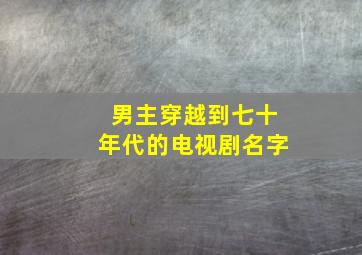 男主穿越到七十年代的电视剧名字