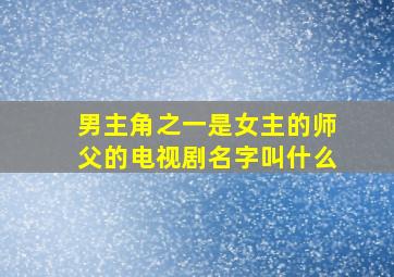 男主角之一是女主的师父的电视剧名字叫什么